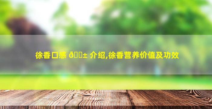徐香口感 🐱 介绍,徐香营养价值及功效